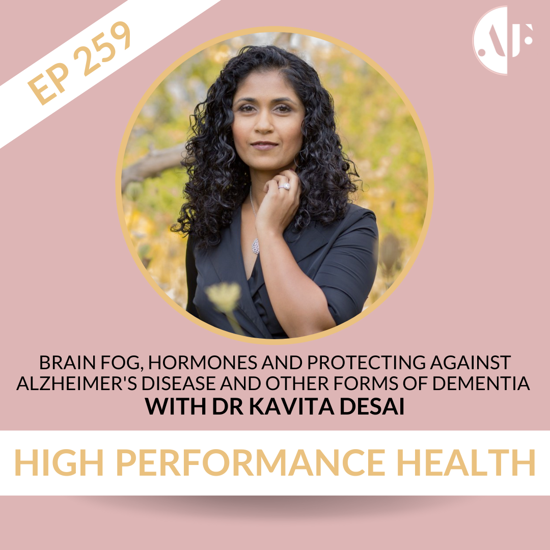 EP 259 - Brain Fog, Hormones and Protecting Against Alzheimer's Disease and Other Forms of Dementia with Dr Kavita Desai