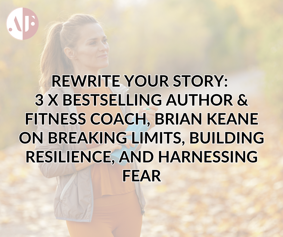 Rewrite Your Story: 3 x Bestselling Author & Fitness Coach, Brian Keane on Breaking Limits, Building Resilience, and Harnessing Fear